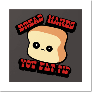 BREAD MAKES YOU FAT? Posters and Art